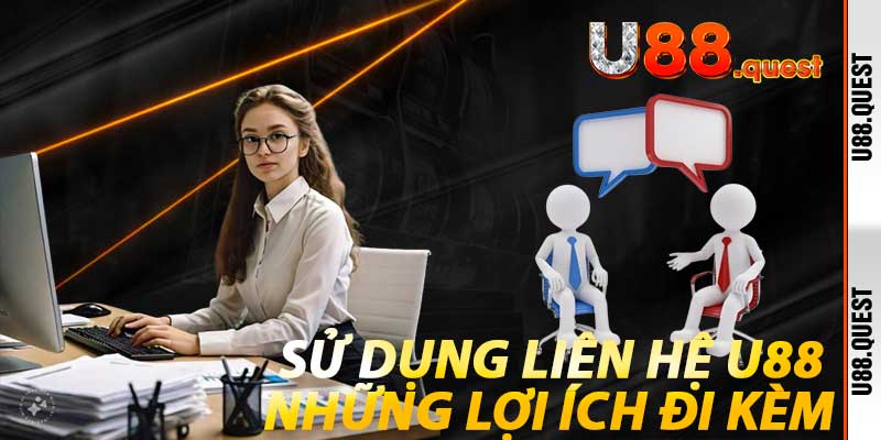 Sử dụng Liên Hệ U88 và những lợi ích đi kèm